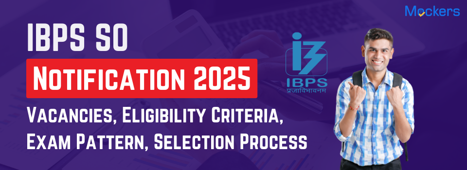 IBPS SO 15th Notification 2025: Vacancies, Eligibility Criteria, Exam Pattern, Selection Process