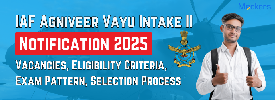 IAF Agniveer Vayu Intake II Notification 2025: Vacancies, Eligibility Criteria, Exam Pattern, Selection Process