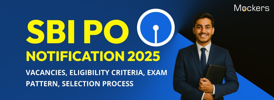 SBI Bank PO Notification 2025: Vacancies, Eligibility Criteria, Exam Pattern, Selection Process