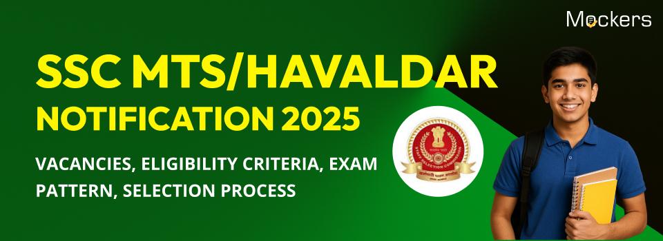 SSC MTS/Havaldar Notification 2025: Vacancies, Eligibility Criteria, Exam Pattern, Selection Process