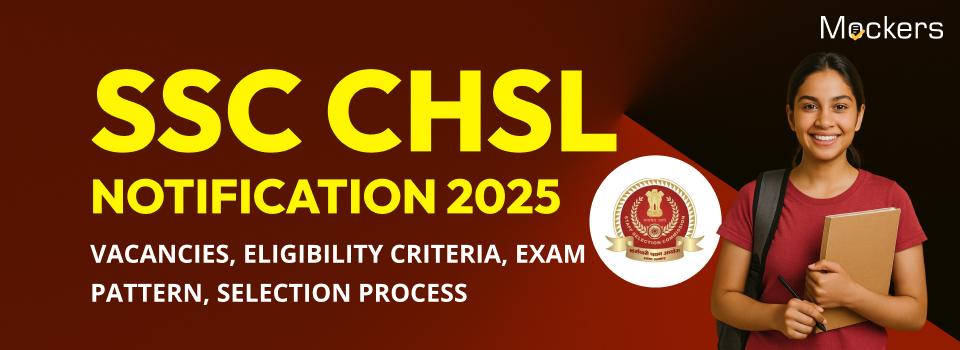 SSC CHSL Notification 2025: Vacancies, Eligibility Criteria, Exam Pattern, Selection Process
