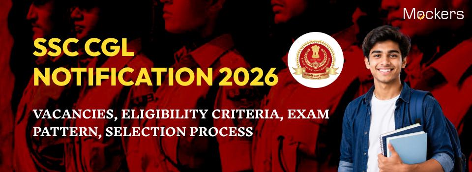 SSC CGL Notification 2026: Vacancies, Eligibility Criteria, Exam Pattern, Selection Process