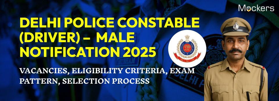 Delhi Police Constable (Driver) – Male Notification 2025: Vacancies, Eligibility Criteria, Exam Pattern, Selection Process
